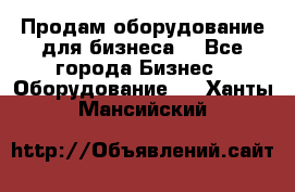 Продам оборудование для бизнеса  - Все города Бизнес » Оборудование   . Ханты-Мансийский